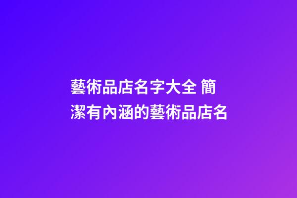 藝術品店名字大全 簡潔有內涵的藝術品店名-第1張-店鋪起名-玄機派